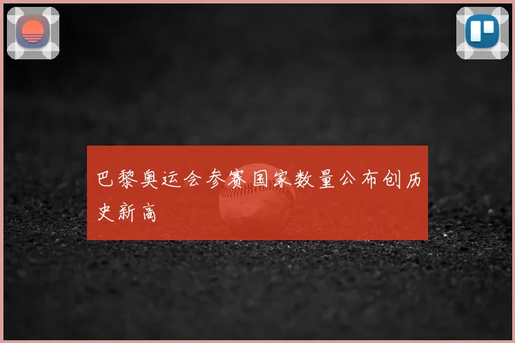 巴黎奥运会参赛国家数量公布创历史新高