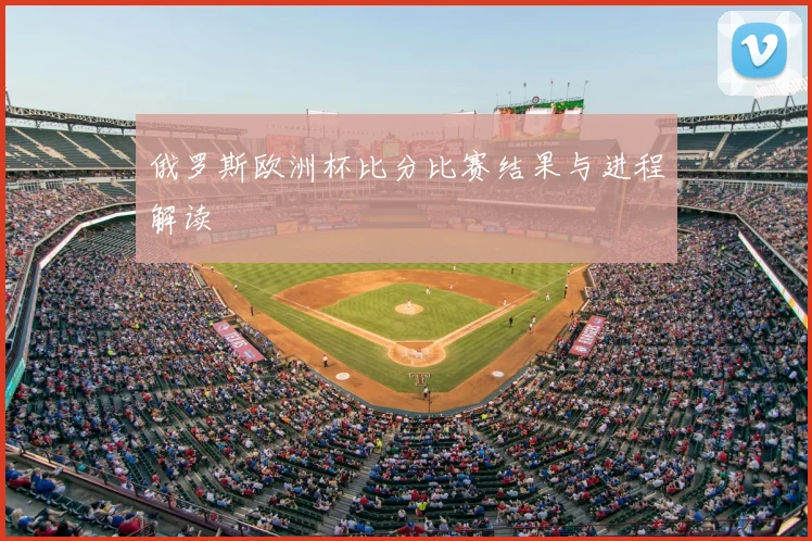 俄罗斯欧洲杯比分比赛结果与进程解读