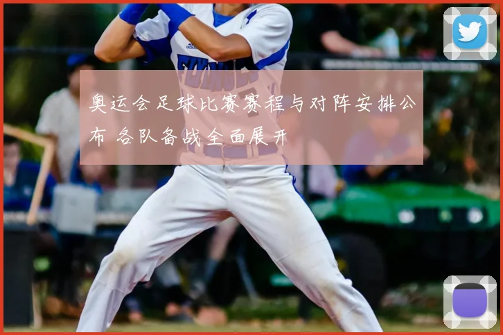 奥运会足球比赛赛程与对阵安排公布 各队备战全面展开