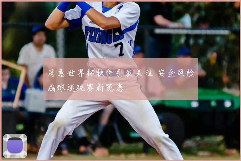 恶意世界杯软件引发关注 安全风险成球迷观赛新隐患