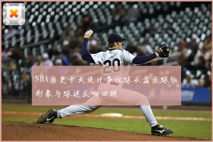 NBA历史十大设计争议球衣盘点球队形象与球迷反响回顾