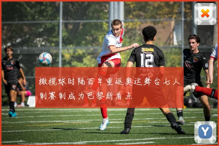 橄榄球时隔百年重返奥运舞台七人制赛制成为巴黎新看点