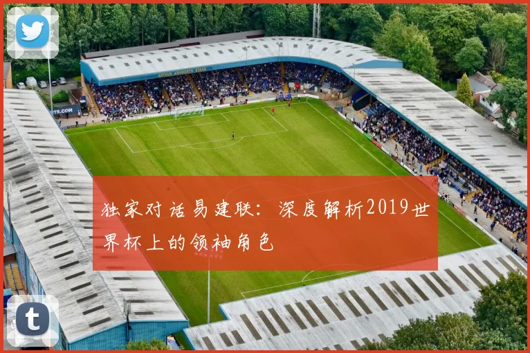 独家对话易建联：深度解析2019世界杯上的领袖角色