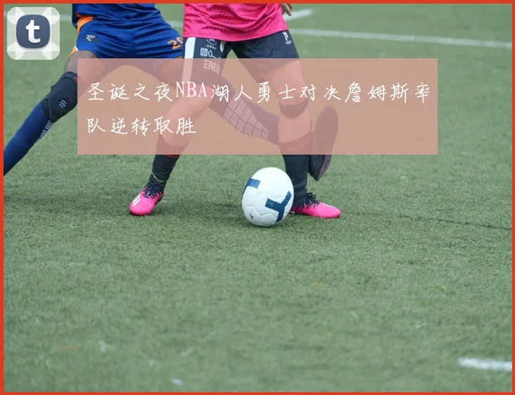圣诞之夜NBA湖人勇士对决詹姆斯率队逆转取胜