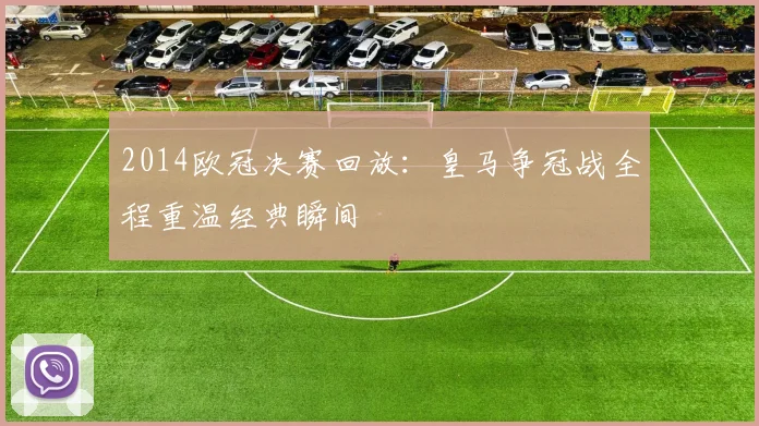 2014欧冠决赛回放：皇马争冠战全程重温经典瞬间