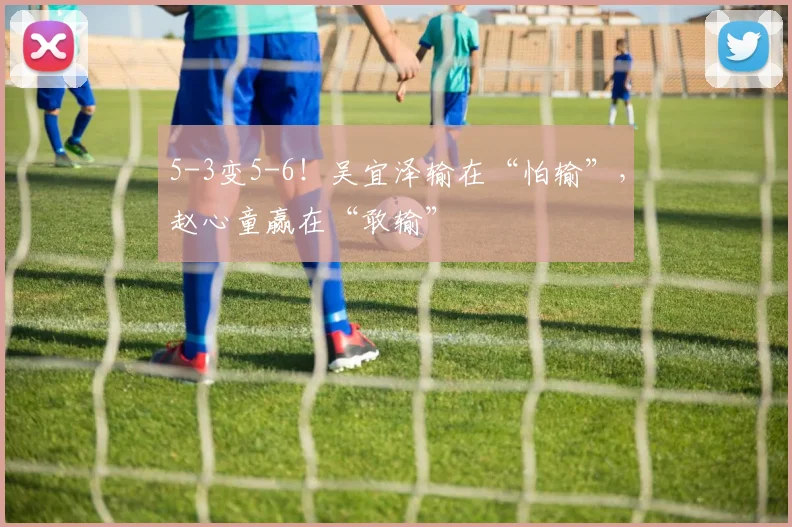 5-3变5-6！吴宜泽输在“怕输”，赵心童赢在“敢输”