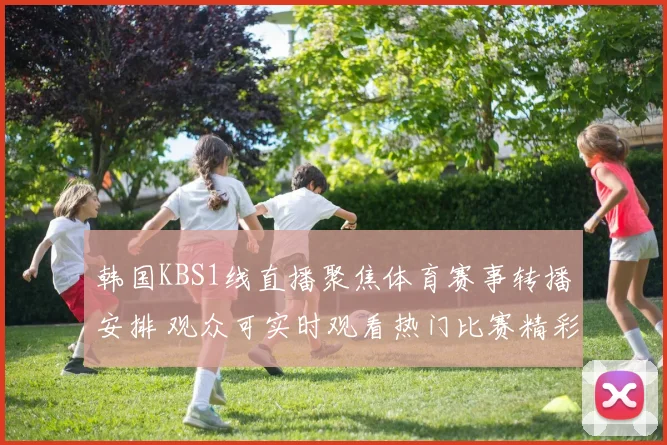韩国KBS1线直播聚焦体育赛事转播安排 观众可实时观看热门比赛精彩瞬间