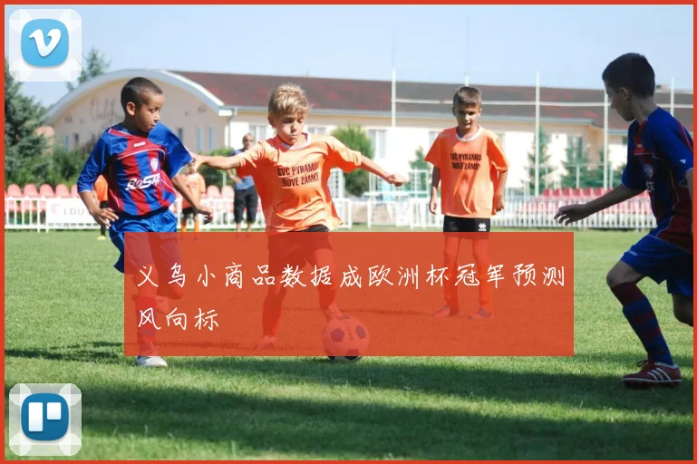 义乌小商品数据成欧洲杯冠军预测风向标