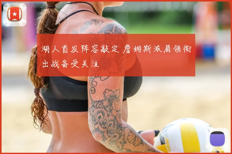 湖人首发阵容敲定 詹姆斯浓眉领衔出战备受关注