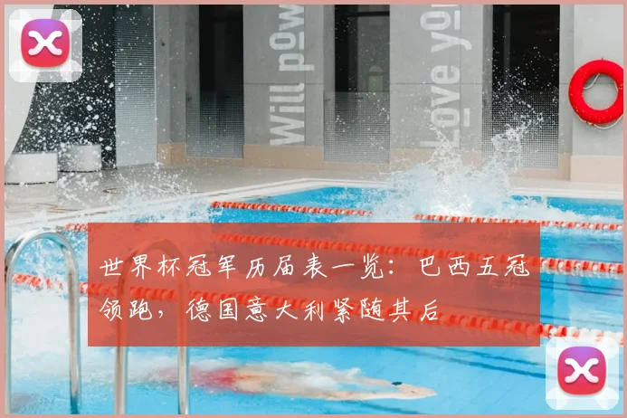 世界杯冠军历届表一览：巴西五冠领跑，德国意大利紧随其后