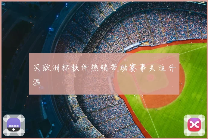 买欧洲杯软件热销带动赛事关注升温