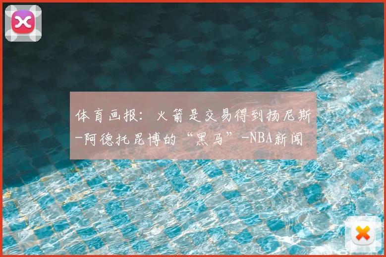 体育画报:火箭是交易得到扬尼斯-阿德托昆博的“黑马”-NBA新闻