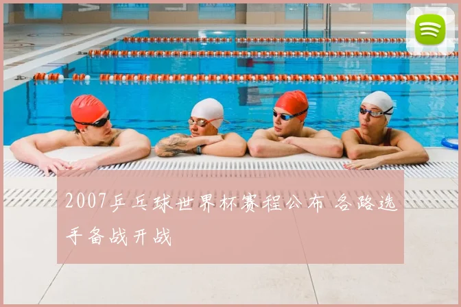 2007乒乓球世界杯赛程公布 各路选手备战开战