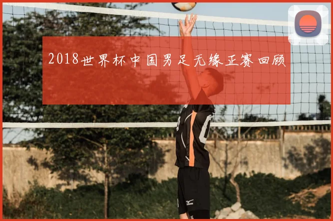 2018世界杯中国男足无缘正赛回顾