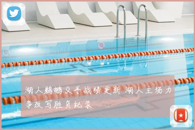 湖人鹈鹕交手战绩更新 湖人主场力争改写胜负纪录