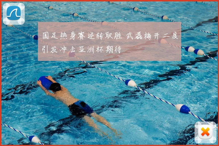 国足热身赛逆转取胜 武磊梅开二度引发冲击亚洲杯期待