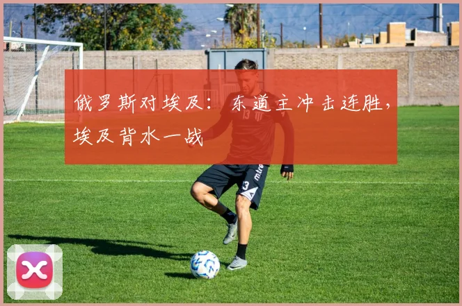 俄罗斯对埃及:东道主冲击连胜,埃及背水一战