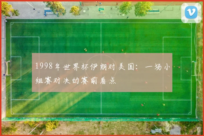 1998年世界杯伊朗对美国：一场小组赛对决的赛前看点