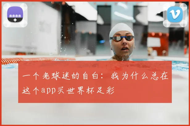 一个老球迷的自白:我为什么总在这个app买世界杯足彩