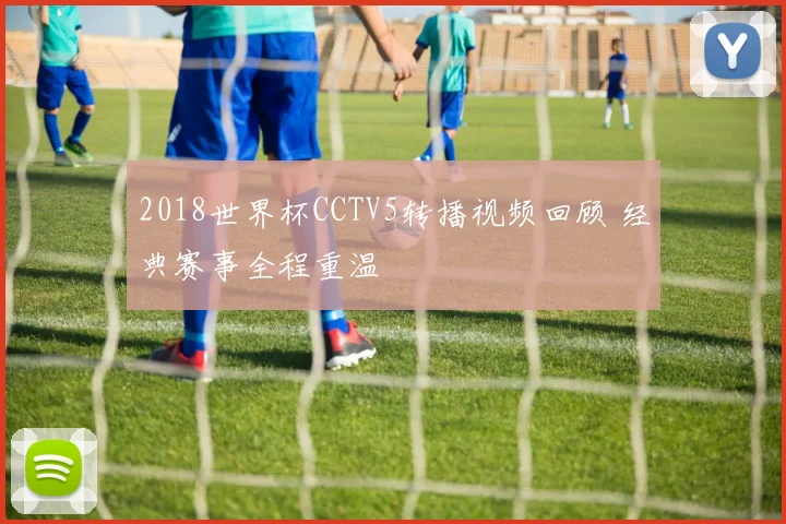 2018世界杯CCTV5转播视频回顾 经典赛事全程重温