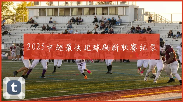 2025中超最快进球刷新联赛纪录
