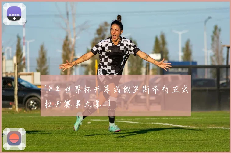 18年世界杯开幕式俄罗斯举行正式拉开赛事大幕_1