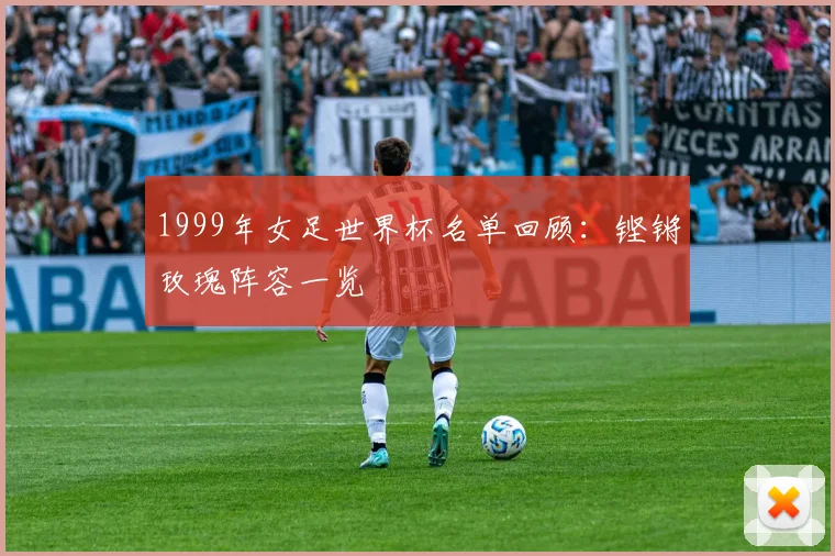 1999年女足世界杯名单回顾：铿锵玫瑰阵容一览