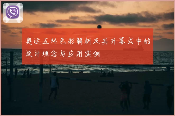 奥运五环色彩解析及其开幕式中的设计理念与应用实例