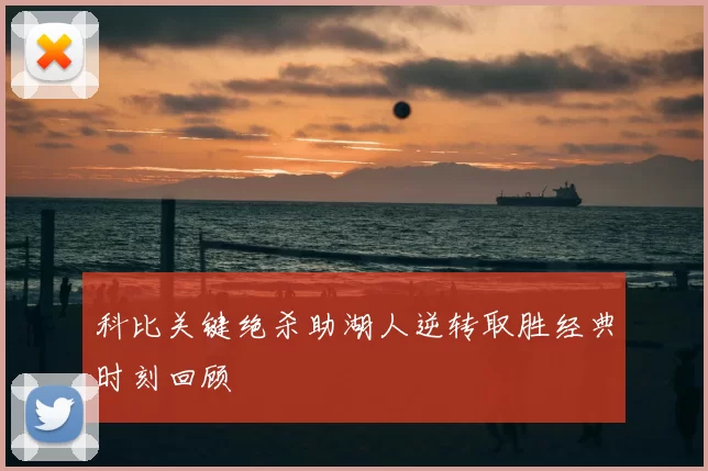 科比关键绝杀助湖人逆转取胜经典时刻回顾