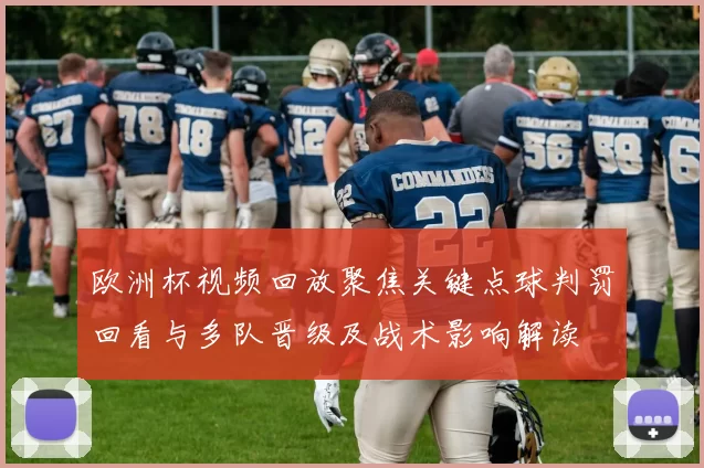 欧洲杯视频回放聚焦关键点球判罚回看与多队晋级及战术影响解读