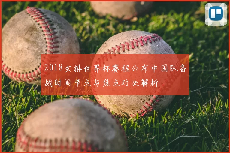 2018女排世界杯赛程公布中国队备战时间节点与焦点对决解析