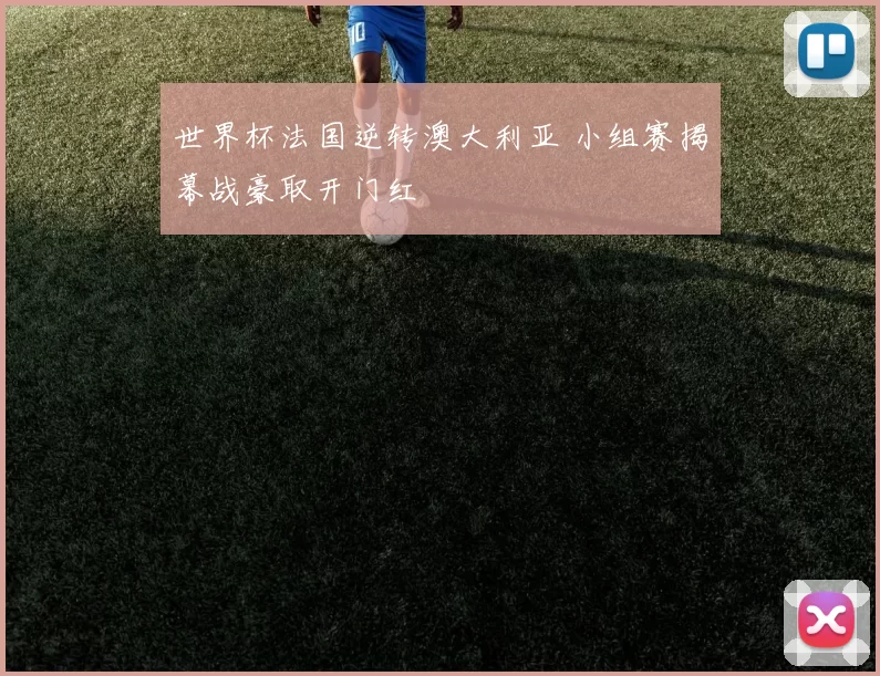 世界杯法国逆转澳大利亚 小组赛揭幕战豪取开门红