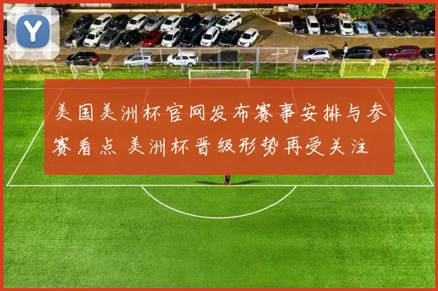 美国美洲杯官网发布赛事安排与参赛看点 美洲杯晋级形势再受关注
