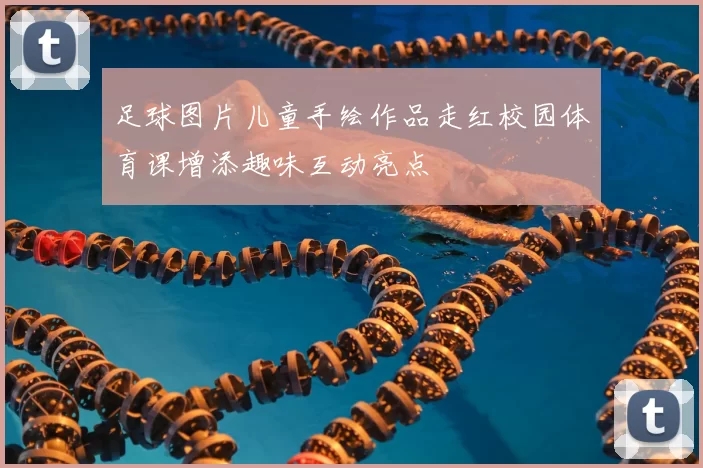 足球图片儿童手绘作品走红校园体育课增添趣味互动亮点