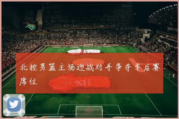北控男篮主场迎战对手争夺季后赛席位