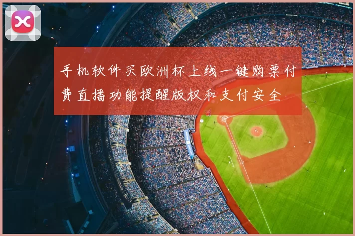 手机软件买欧洲杯上线一键购票付费直播功能提醒版权和支付安全
