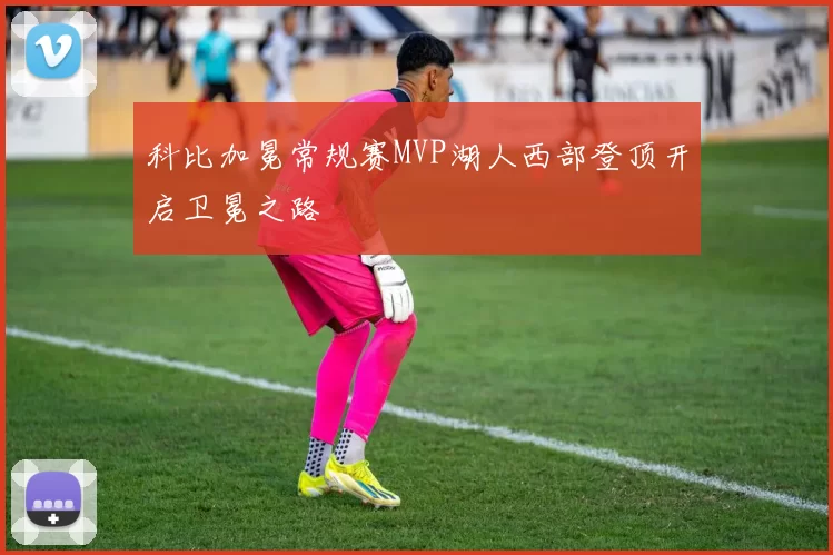 科比加冕常规赛MVP湖人西部登顶开启卫冕之路