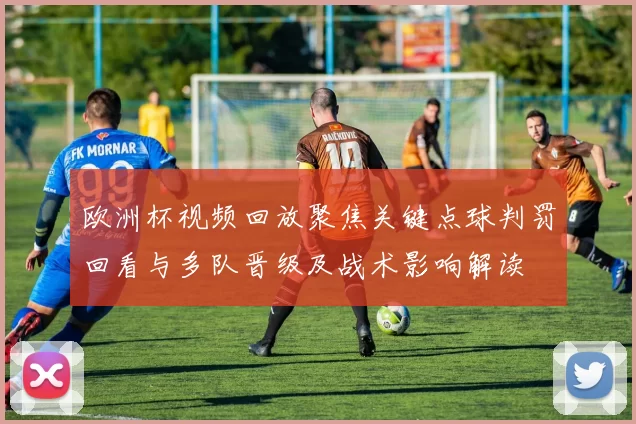 欧洲杯视频回放聚焦关键点球判罚回看与多队晋级及战术影响解读
