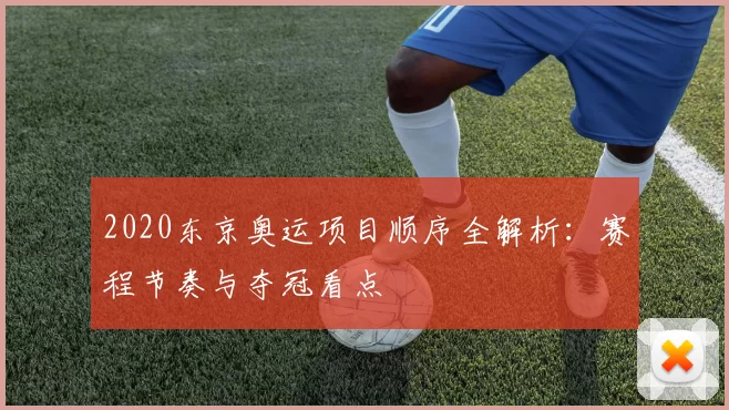 2020东京奥运项目顺序全解析：赛程节奏与夺冠看点