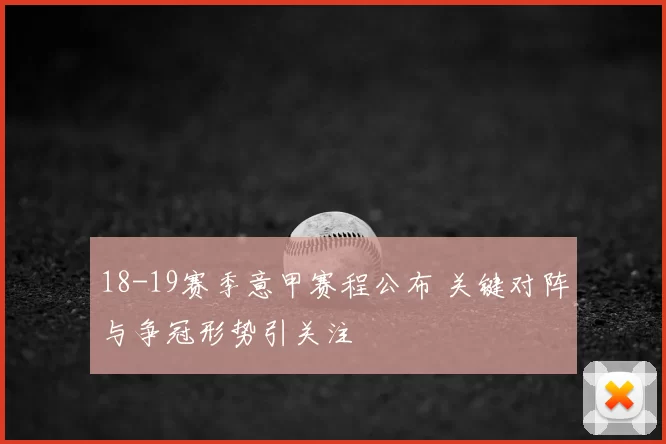 18-19赛季意甲赛程公布 关键对阵与争冠形势引关注