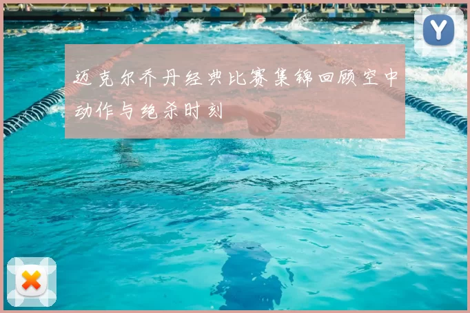 迈克尔乔丹经典比赛集锦回顾空中动作与绝杀时刻