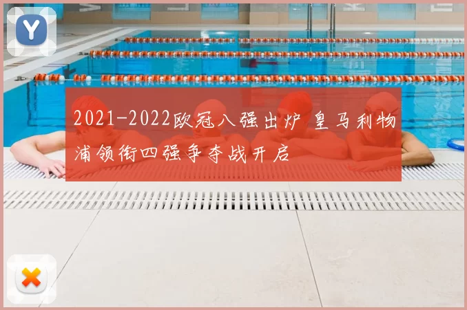 2021-2022欧冠八强出炉 皇马利物浦领衔四强争夺战开启