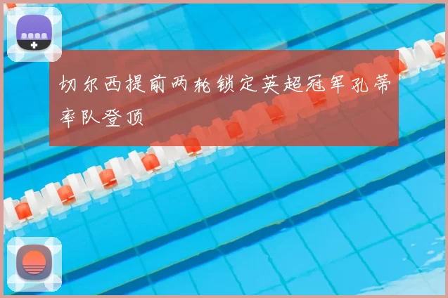 切尔西提前两轮锁定英超冠军孔蒂率队登顶