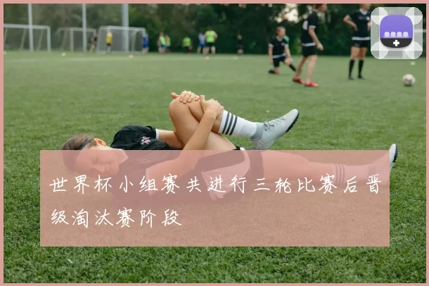 世界杯小组赛共进行三轮比赛后晋级淘汰赛阶段