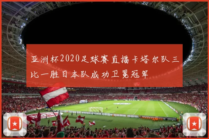 亚洲杯2020足球赛直播卡塔尔队三比一胜日本队成功卫冕冠军
