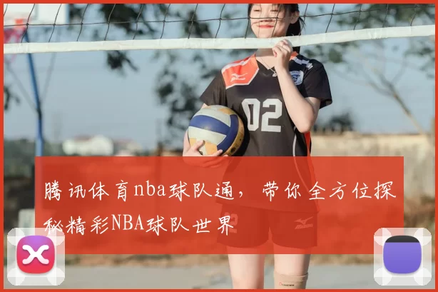 腾讯体育nba球队通,带你全方位探秘精彩NBA球队世界
