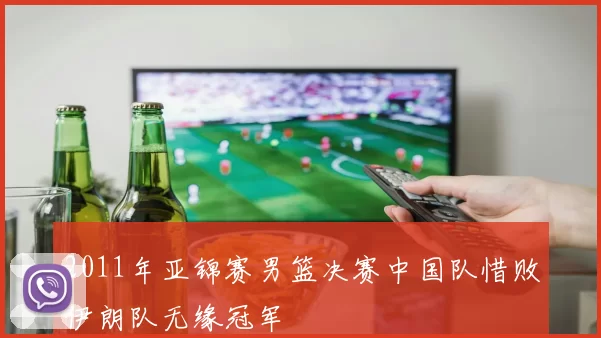 2011年亚锦赛男篮决赛中国队惜败伊朗队无缘冠军