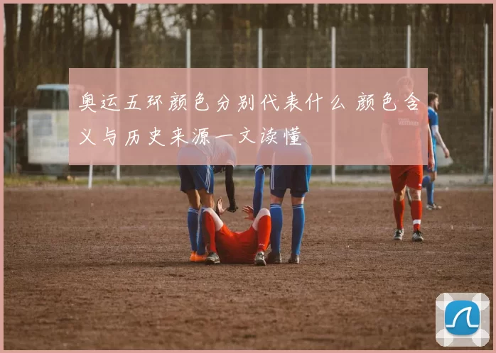 奥运五环颜色分别代表什么 颜色含义与历史来源一文读懂