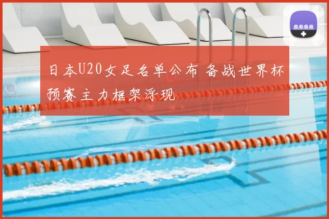 日本U20女足名单公布 备战世界杯预赛主力框架浮现