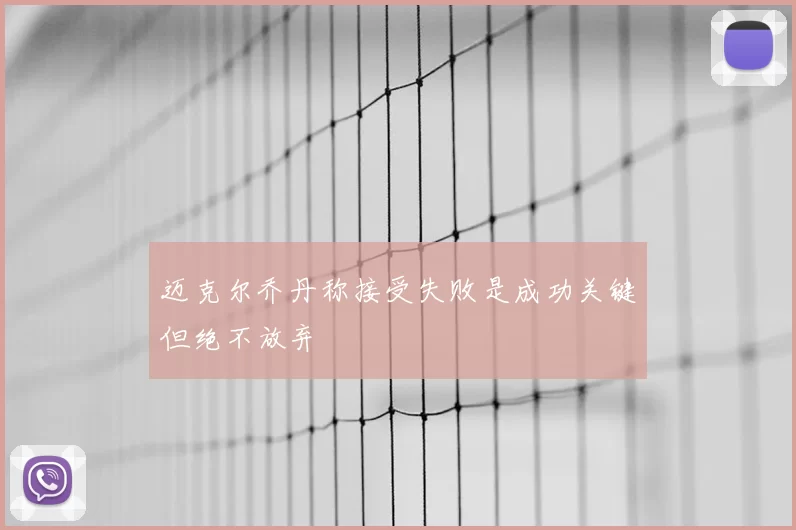 迈克尔乔丹称接受失败是成功关键但绝不放弃